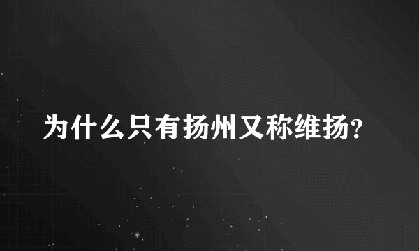 为什么只有扬州又称维扬？