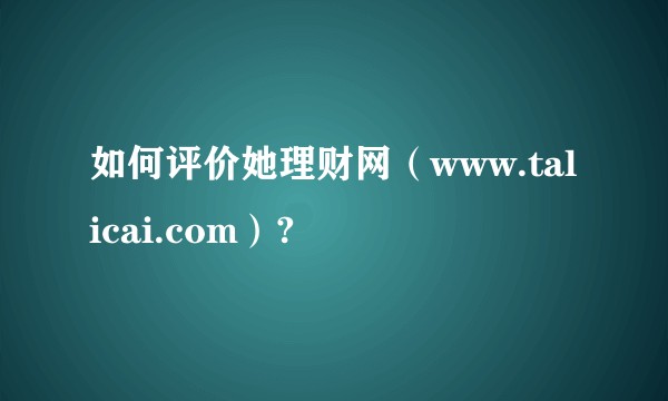 如何评价她理财网（www.talicai.com）?