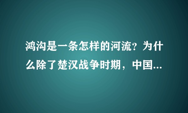 鸿沟是一条怎样的河流？为什么除了楚汉战争时期，中国历史上对它均很少再提及？
