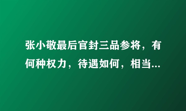张小敬最后官封三品参将，有何种权力，待遇如何，相当于现代的什么职位？