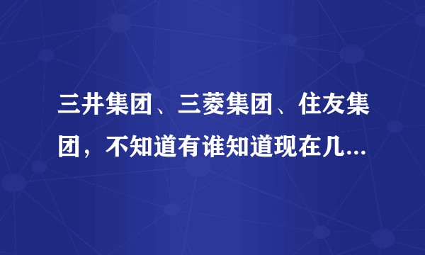 三井集团、三菱集团、住友集团，不知道有谁知道现在几大家族的后人现在是什么状况？是否依然掌握着不少财富？