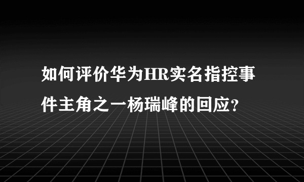 如何评价华为HR实名指控事件主角之一杨瑞峰的回应？