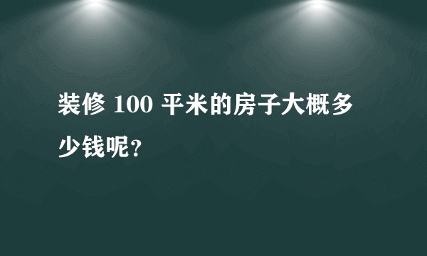 装修 100 平米的房子大概多少钱呢？