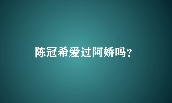 陈冠希爱过阿娇吗？