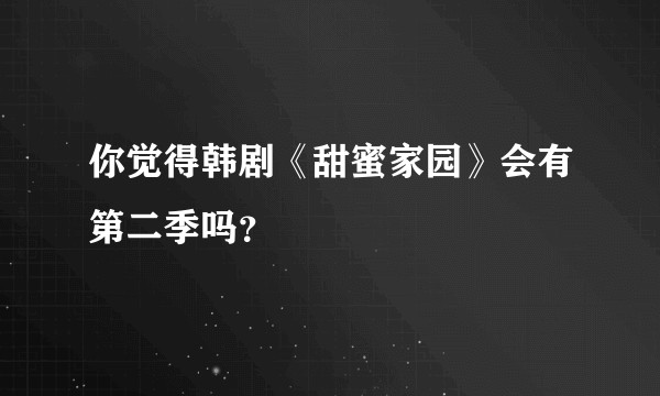 你觉得韩剧《甜蜜家园》会有第二季吗？