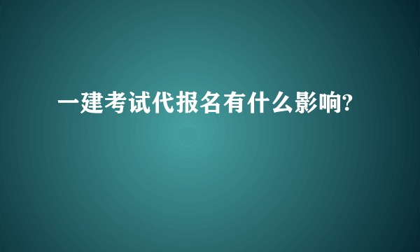 一建考试代报名有什么影响?