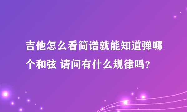 吉他怎么看简谱就能知道弹哪个和弦 请问有什么规律吗？