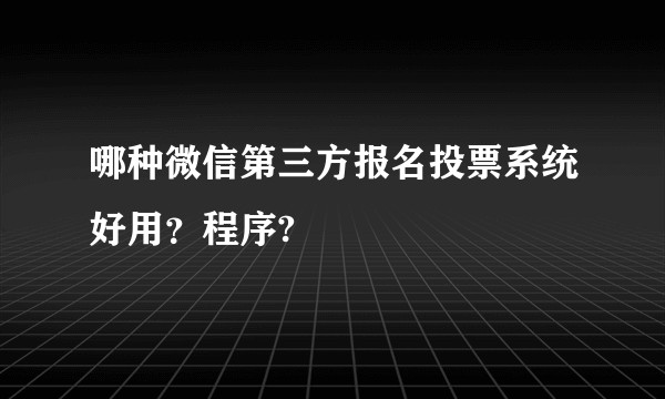 哪种微信第三方报名投票系统好用？程序?
