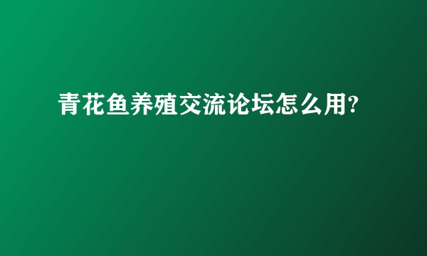 青花鱼养殖交流论坛怎么用?