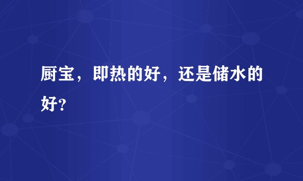 厨宝，即热的好，还是储水的好？