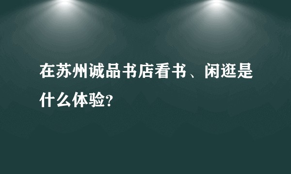 在苏州诚品书店看书、闲逛是什么体验？