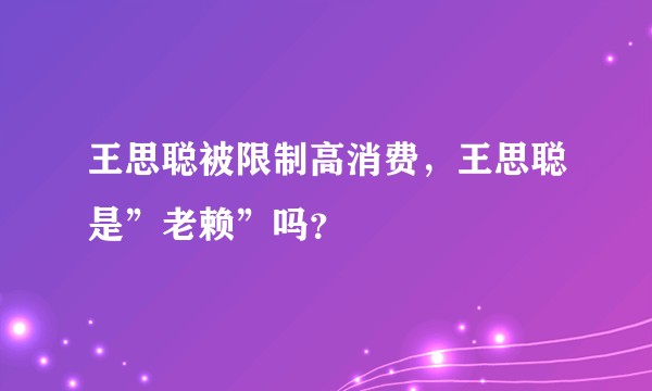 王思聪被限制高消费，王思聪是”老赖”吗？