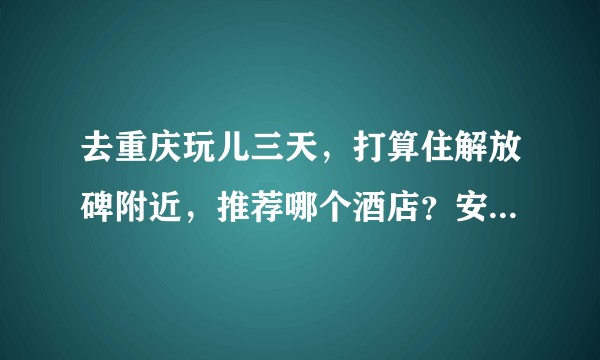 去重庆玩儿三天，打算住解放碑附近，推荐哪个酒店？安静一点儿，干净一点儿的就好，学生党。☺？