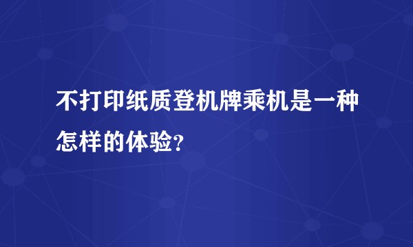 不打印纸质登机牌乘机是一种怎样的体验？