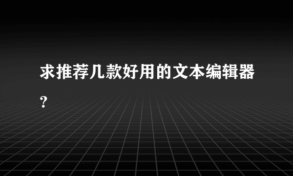 求推荐几款好用的文本编辑器？