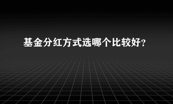 基金分红方式选哪个比较好？