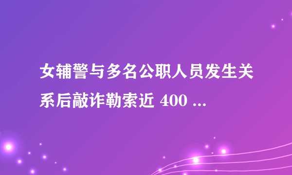 女辅警与多名公职人员发生关系后敲诈勒索近 400 万，获刑 13 年，案件还有哪些疑点值得关注？