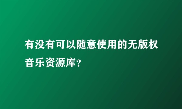 有没有可以随意使用的无版权音乐资源库？