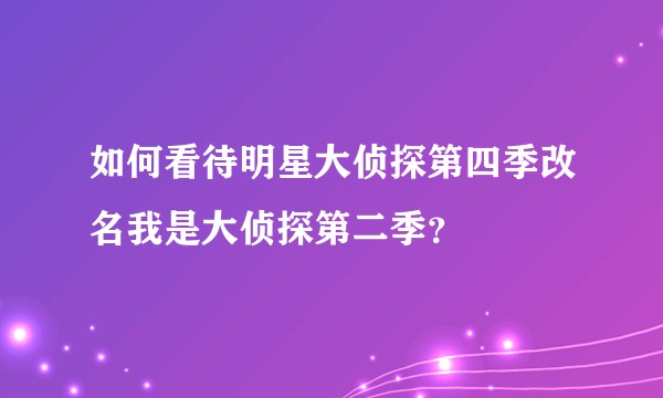如何看待明星大侦探第四季改名我是大侦探第二季?