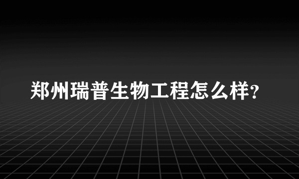 郑州瑞普生物工程怎么样？