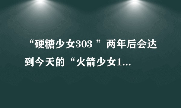 “硬糖少女303 ”两年后会达到今天的“火箭少女101”的高度吗？
