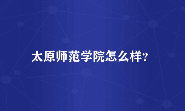 太原师范学院怎么样？