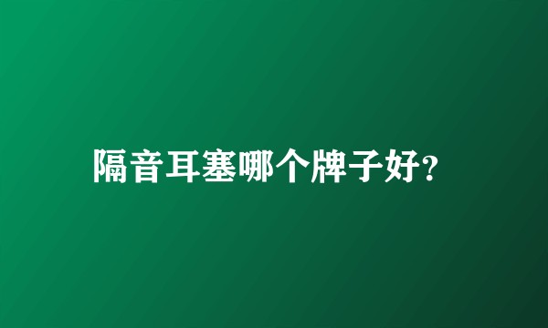 隔音耳塞哪个牌子好？