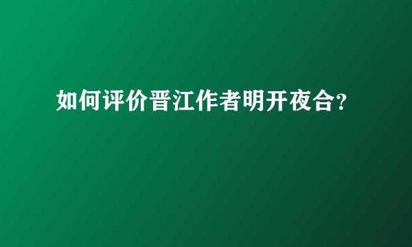 如何评价晋江作者明开夜合？