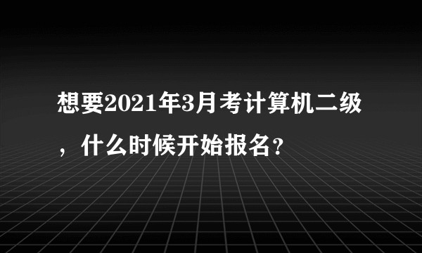 想要2021年3月考计算机二级，什么时候开始报名？