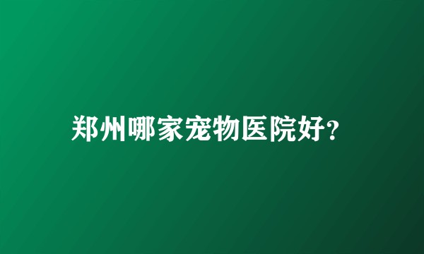 郑州哪家宠物医院好？