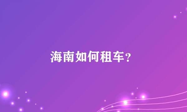 海南如何租车？