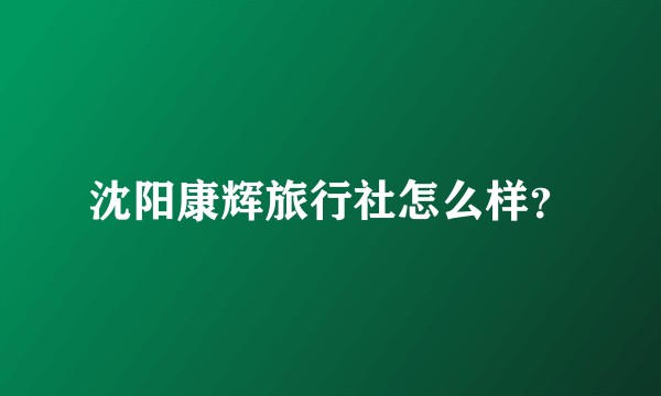 沈阳康辉旅行社怎么样？