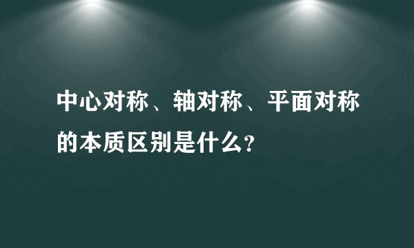 中心对称、轴对称、平面对称的本质区别是什么?