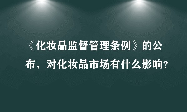 《化妆品监督管理条例》的公布，对化妆品市场有什么影响？