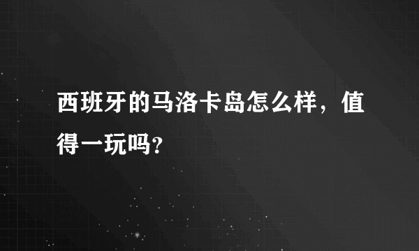 西班牙的马洛卡岛怎么样，值得一玩吗？