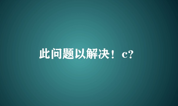 此问题以解决！c？