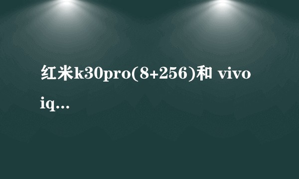红米k30pro(8+256)和 vivo  iqooZ1 哪个更值得购买呢？