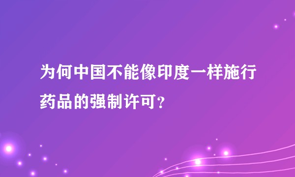 为何中国不能像印度一样施行药品的强制许可？