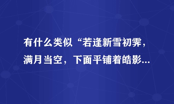 有什么类似“若逢新雪初霁，满月当空，下面平铺着皓影……”的文艺句子吗？