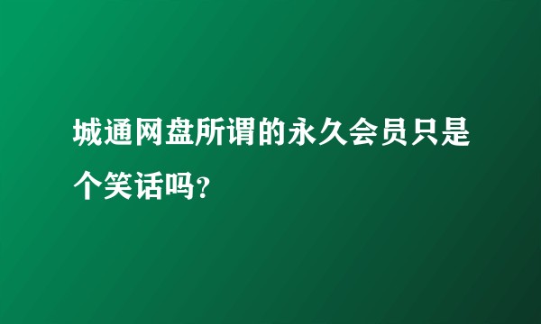 城通网盘所谓的永久会员只是个笑话吗？