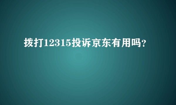 拨打12315投诉京东有用吗？