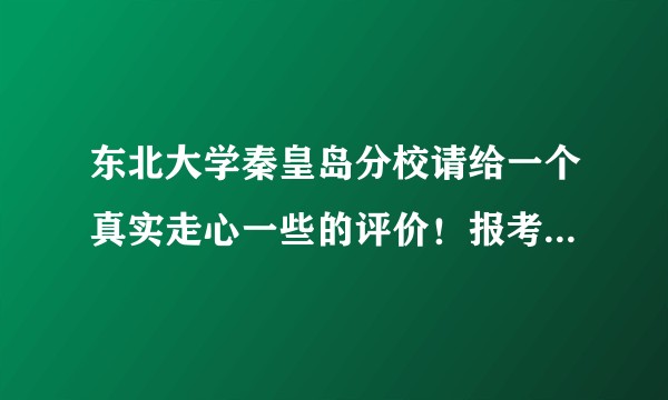 东北大学秦皇岛分校请给一个真实走心一些的评价！报考最后一天，很急！？