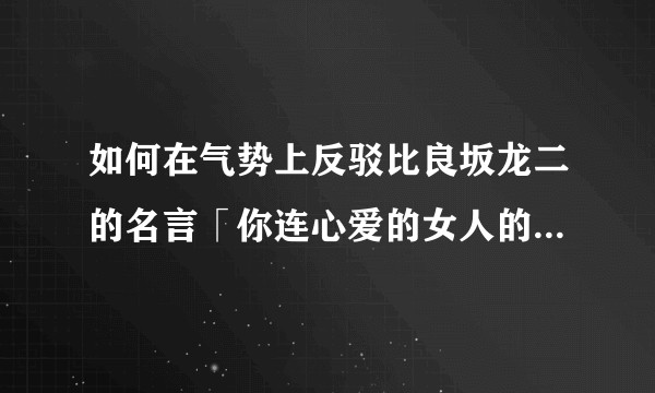 如何在气势上反驳比良坂龙二的名言「你连心爱的女人的大便都不敢吃，还敢说爱她」？
