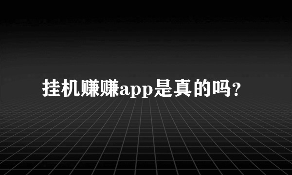 挂机赚赚app是真的吗？