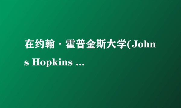 在约翰·霍普金斯大学(Johns Hopkins University)读研究生是怎样一番体验？