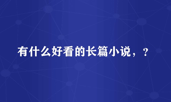 有什么好看的长篇小说，？