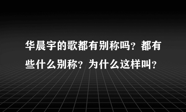 华晨宇的歌都有别称吗？都有些什么别称？为什么这样叫？
