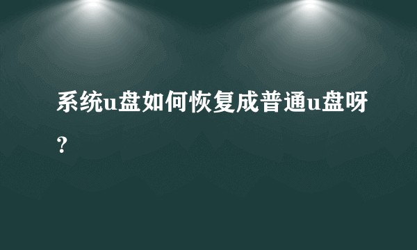 系统u盘如何恢复成普通u盘呀？