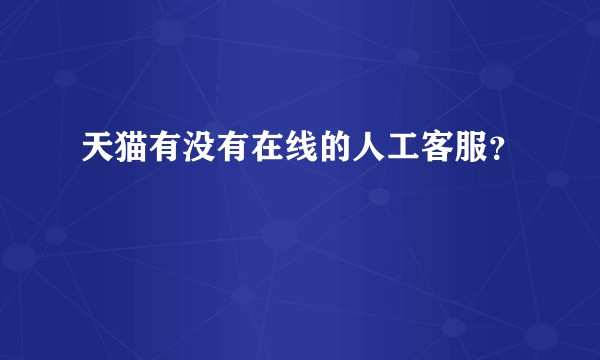 天猫有没有在线的人工客服？