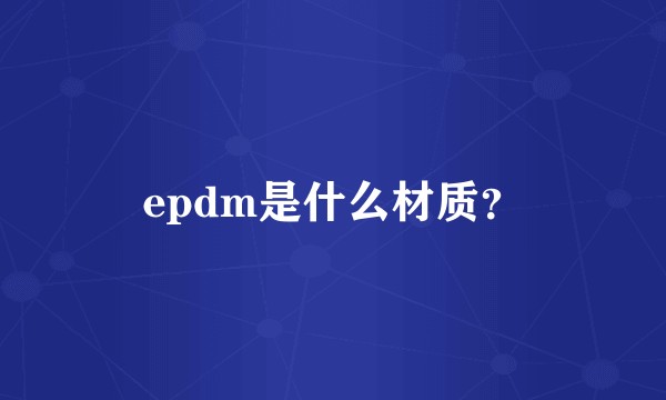 epdm是什么材质？